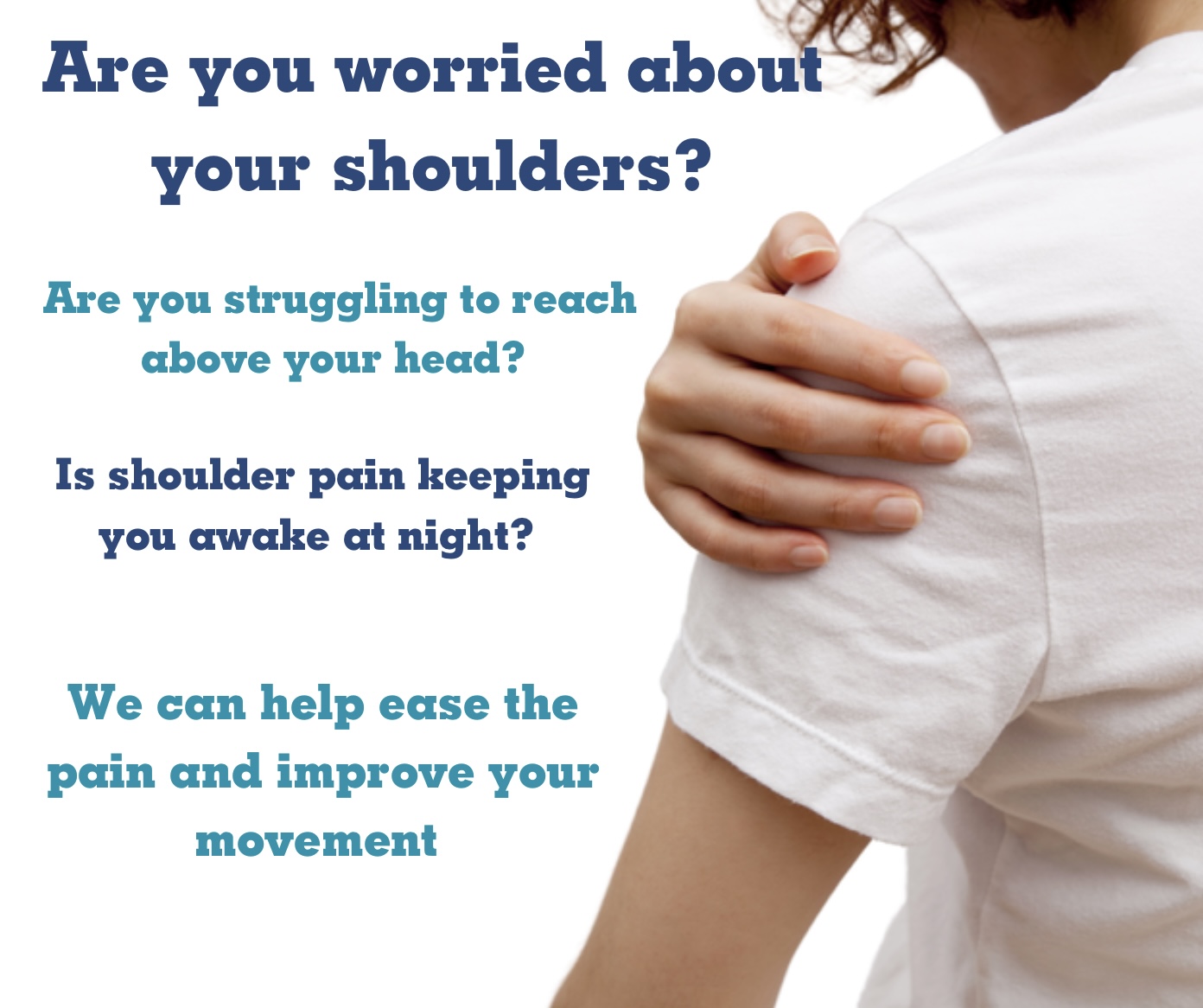 Person holding there shoulder - text reads Are you worried about your shoulders? Are you struggling to reach above your head? I shoulder pain keeping you awake? WE can help easer your pain and improve your movement.